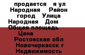 продается 2-я ул. Народная! › Район ­ город › Улица ­ Народная › Дом ­ 68 › Общая площадь ­ 43 › Цена ­ 1 850 000 - Ростовская обл., Новочеркасск г. Недвижимость » Квартиры продажа   
